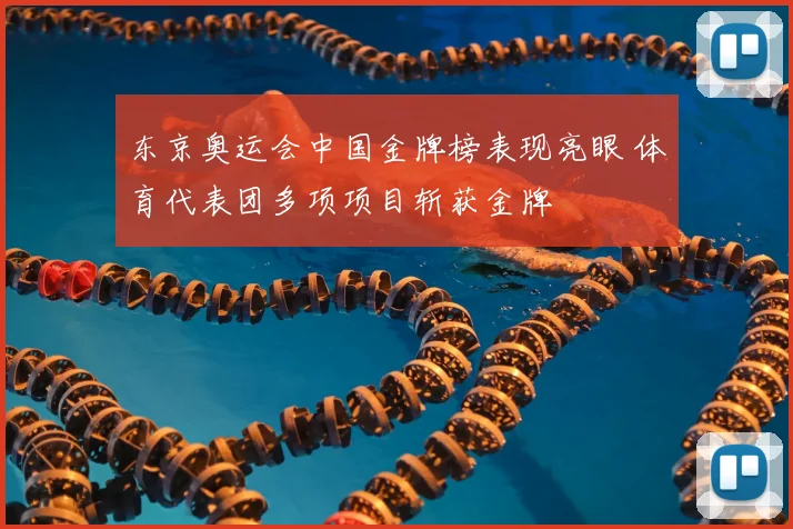东京奥运会中国金牌榜表现亮眼 体育代表团多项项目斩获金牌