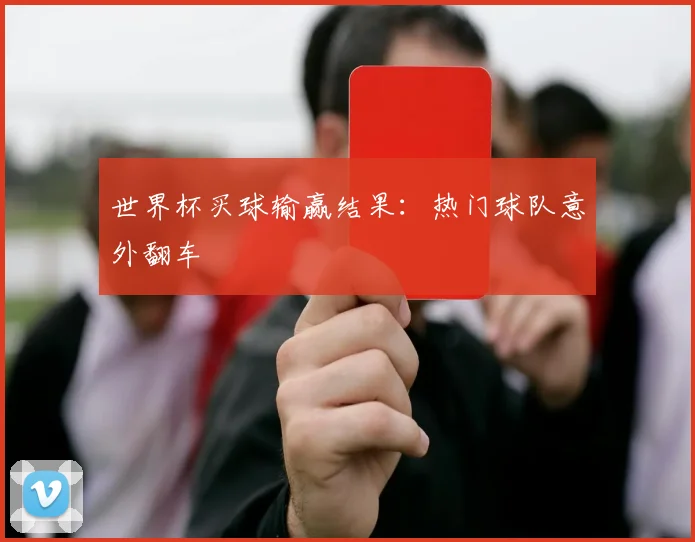 世界杯买球输赢结果:热门球队意外翻车