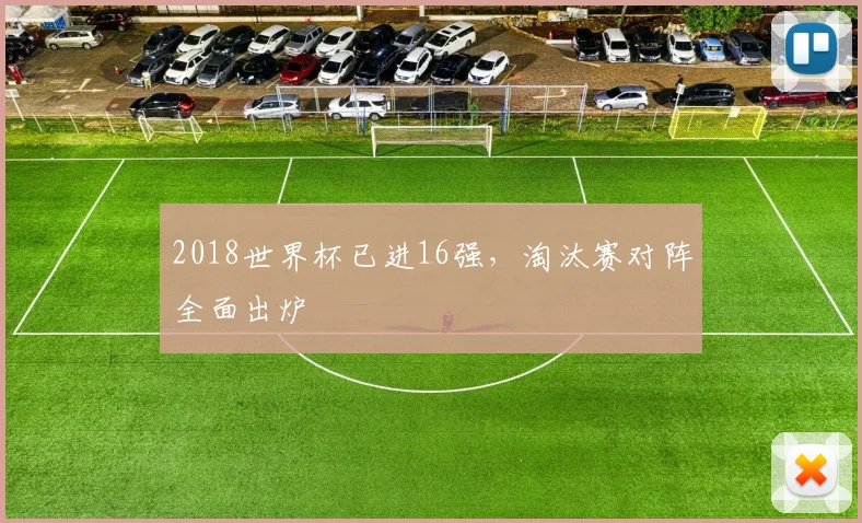 2018世界杯已进16强，淘汰赛对阵全面出炉