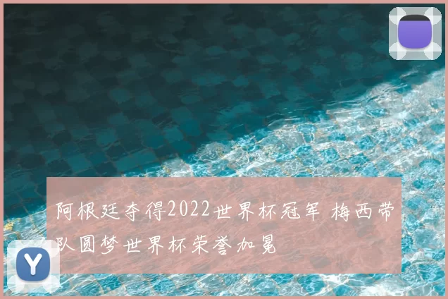 阿根廷夺得2022世界杯冠军 梅西带队圆梦世界杯荣誉加冕