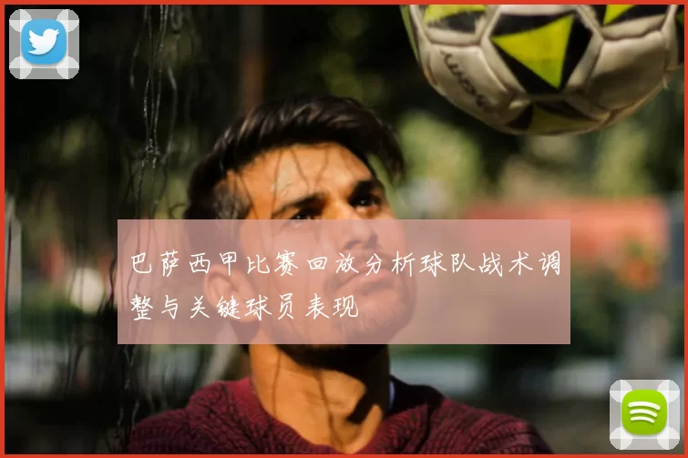 巴萨西甲比赛回放分析球队战术调整与关键球员表现