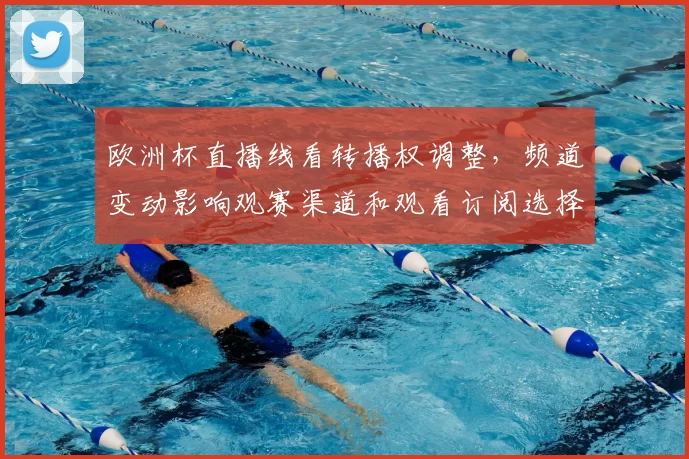 欧洲杯直播线看转播权调整，频道变动影响观赛渠道和观看订阅选择