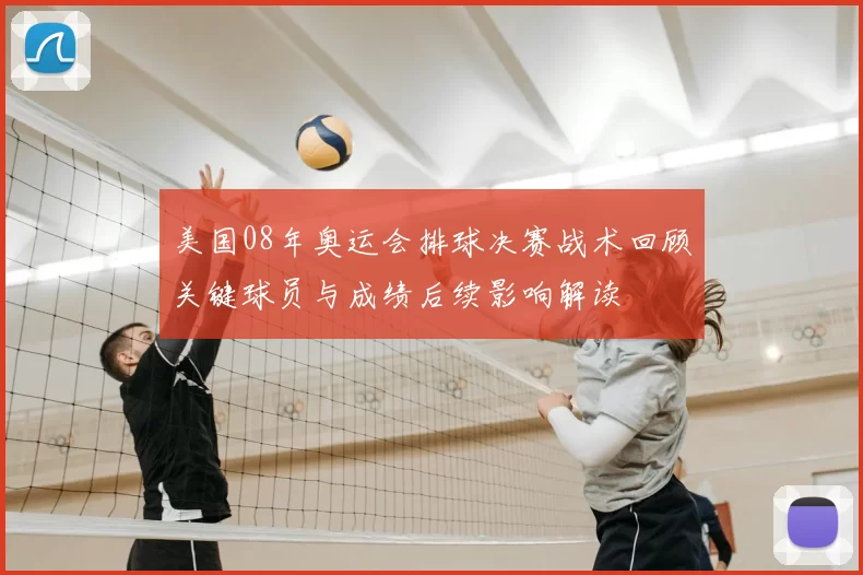 美国08年奥运会排球决赛战术回顾关键球员与成绩后续影响解读