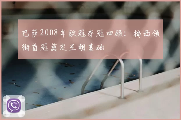 巴萨2008年欧冠夺冠回顾：梅西领衔首冠奠定王朝基础
