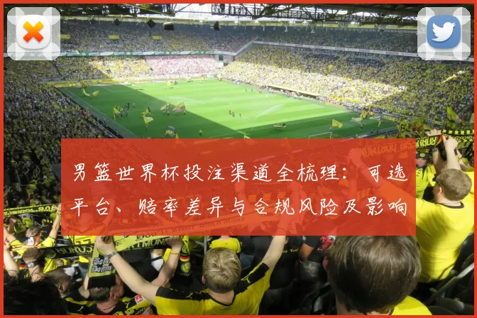 男篮世界杯投注渠道全梳理：可选平台、赔率差异与合规风险及影响投注决策