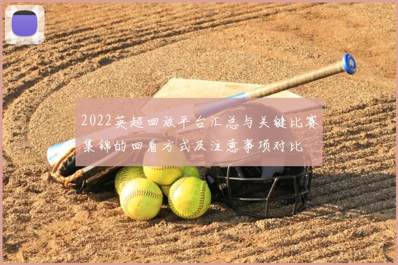 2022英超回放平台汇总与关键比赛集锦的回看方式及注意事项对比