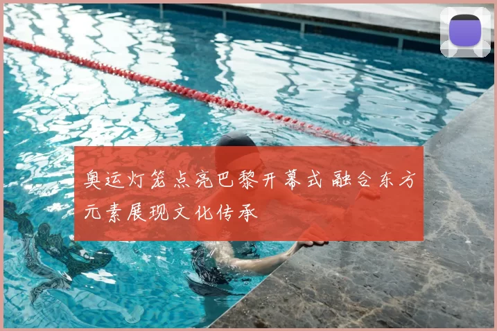 奥运灯笼点亮巴黎开幕式 融合东方元素展现文化传承