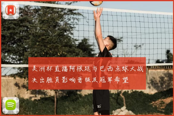 美洲杯直播阿根廷与巴西点球大战决出胜负影响晋级及冠军希望