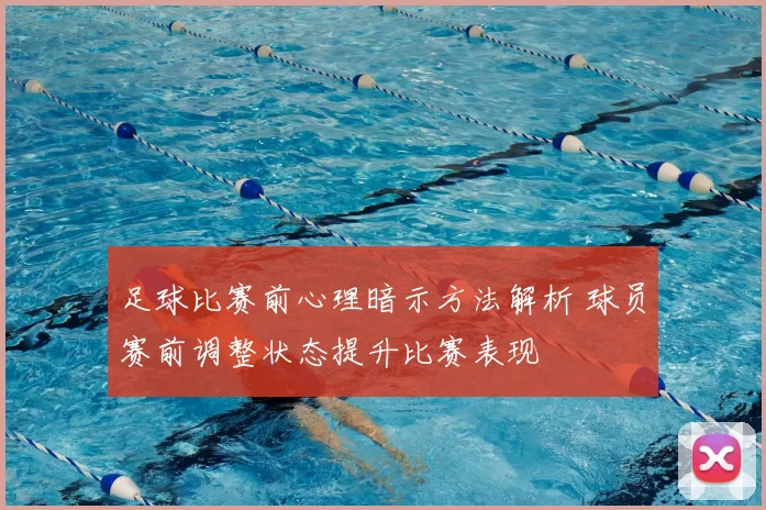 足球比赛前心理暗示方法解析 球员赛前调整状态提升比赛表现