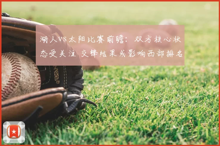 湖人vs太阳比赛前瞻：双方核心状态受关注 交锋结果或影响西部排名