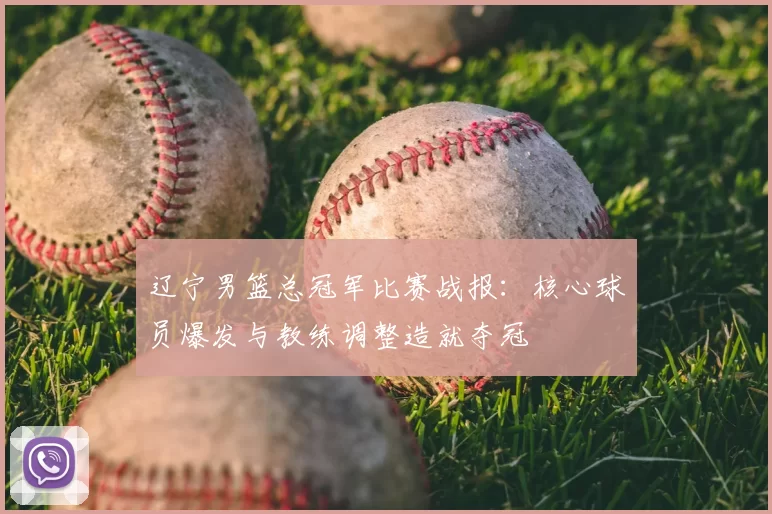 辽宁男篮总冠军比赛战报：核心球员爆发与教练调整造就夺冠