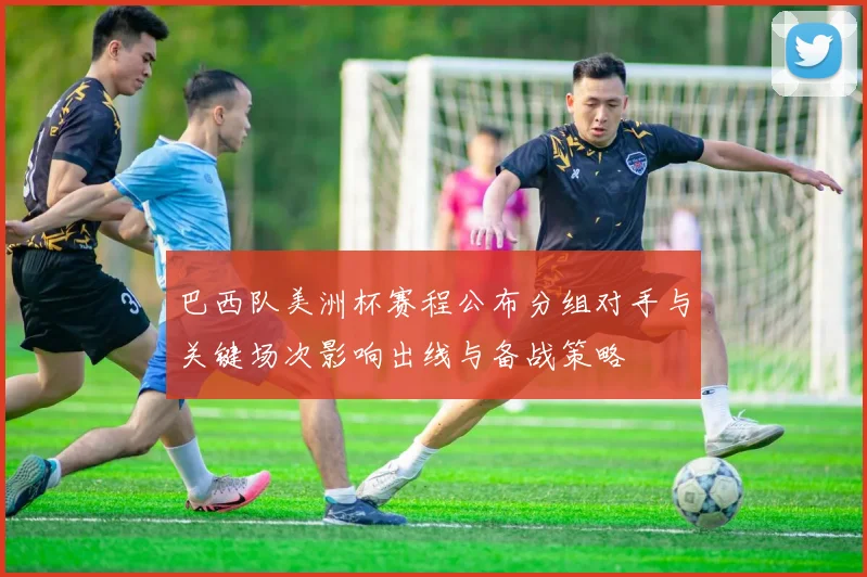 巴西队美洲杯赛程公布分组对手与关键场次影响出线与备战策略