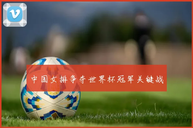 中国女排争夺世界杯冠军关键战