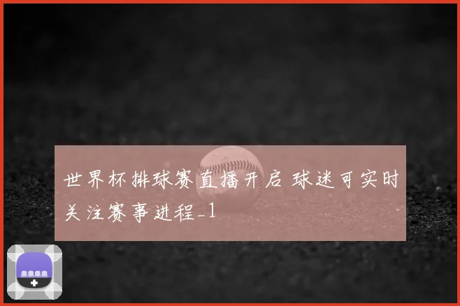 世界杯排球赛直播开启 球迷可实时关注赛事进程_1