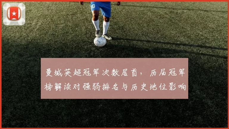 曼城英超冠军次数居首，历届冠军榜解读对强弱排名与历史地位影响
