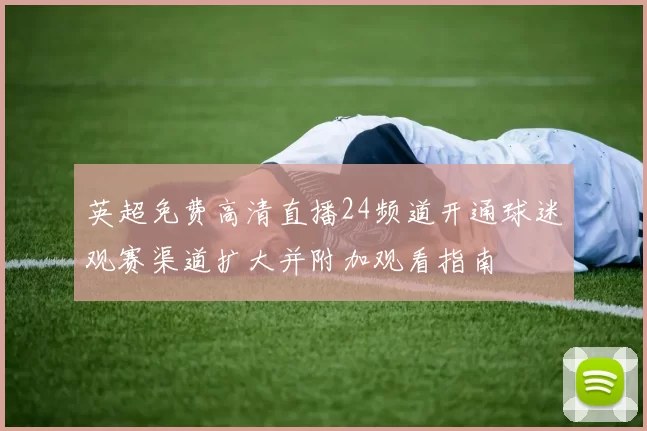 英超免费高清直播24频道开通球迷观赛渠道扩大并附加观看指南