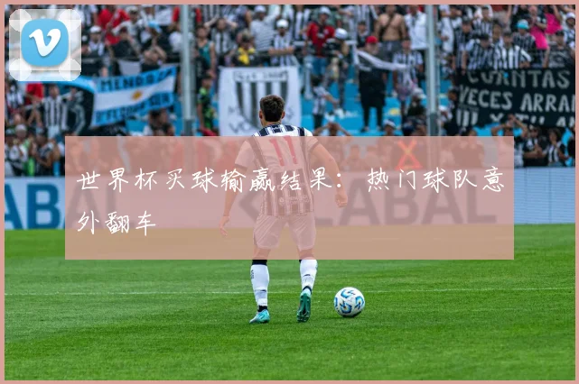 世界杯买球输赢结果：热门球队意外翻车