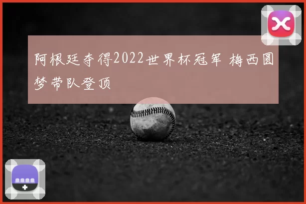 阿根廷夺得2022世界杯冠军 梅西圆梦带队登顶
