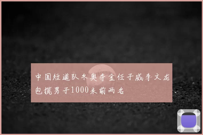 中国短道队冬奥夺金任子威李文龙包揽男子1000米前两名
