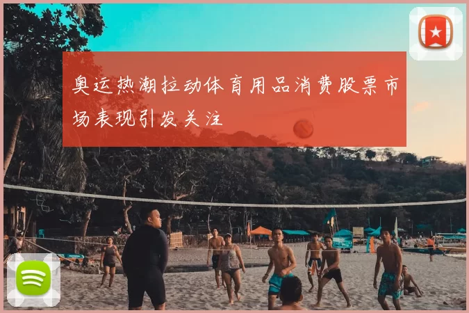 奥运热潮拉动体育用品消费股票市场表现引发关注