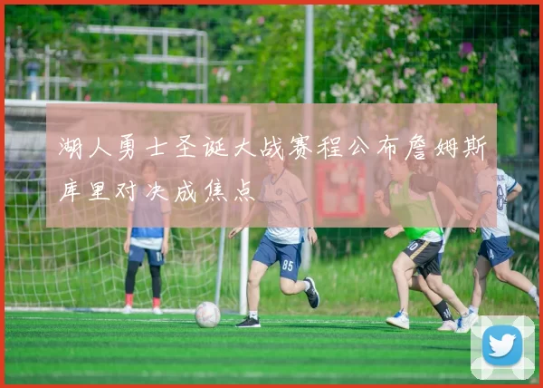 湖人勇士圣诞大战赛程公布詹姆斯库里对决成焦点