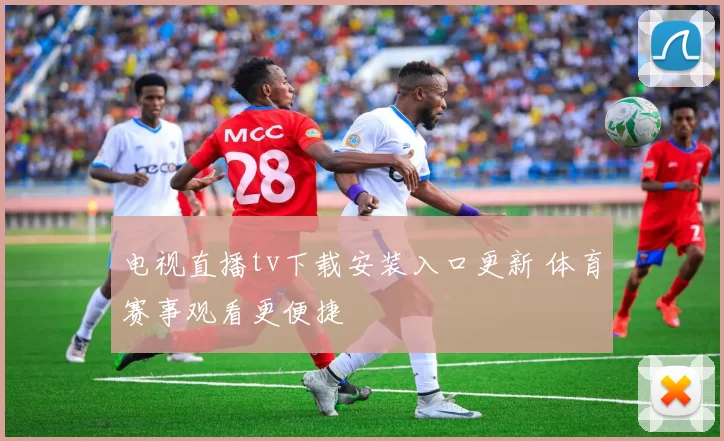 电视直播tv下载安装入口更新 体育赛事观看更便捷