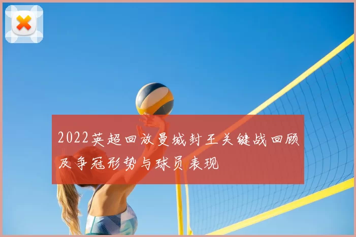 2022英超回放曼城封王关键战回顾及争冠形势与球员表现