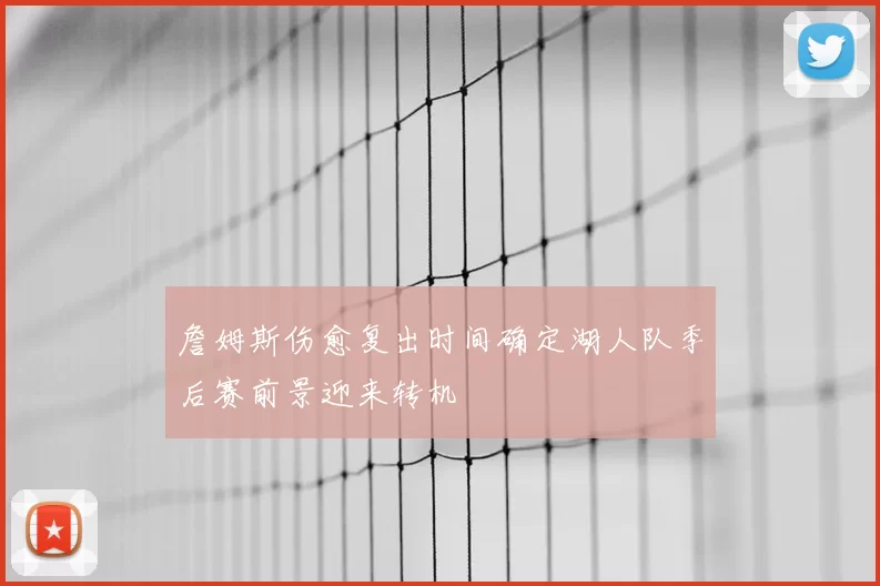 詹姆斯伤愈复出时间确定湖人队季后赛前景迎来转机