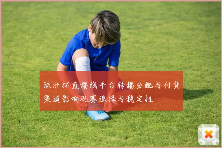 欧洲杯直播线平台转播分配与付费渠道影响观赛选择与稳定性