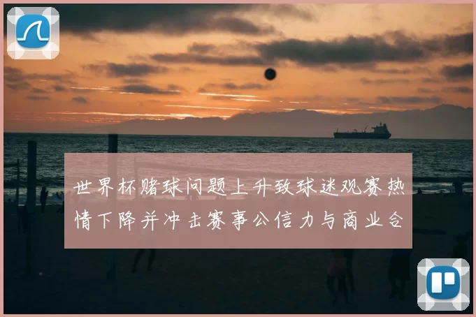 世界杯赌球问题上升致球迷观赛热情下降并冲击赛事公信力与商业合作