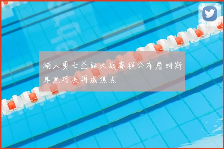 湖人勇士圣诞大战赛程公布詹姆斯库里对决再成焦点