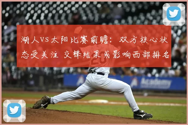 湖人vs太阳比赛前瞻：双方核心状态受关注 交锋结果或影响西部排名